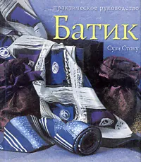 Батик. Современный подход к традиционному искусству росписи тканей. Практическое руководство | Стоку Сузи